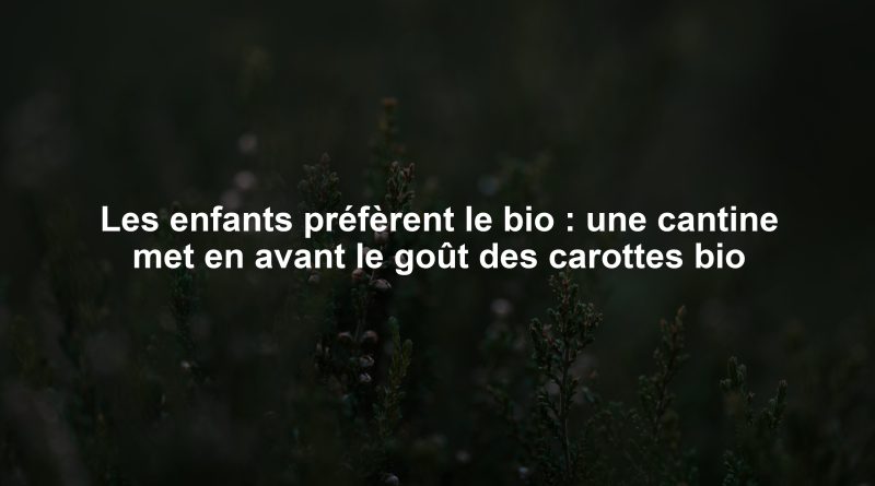 Les enfants préfèrent le bio : une cantine met en avant le goût des carottes bio