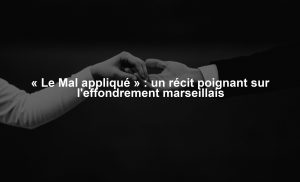 « Le Mal appliqué » : un récit poignant sur l'effondrement marseillais