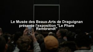 Le Musée des Beaux-Arts de Draguignan présente l'exposition "Le Phare Rembrandt"