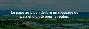 Le pape au Liban délivre un message de paix et d'unité pour la région.