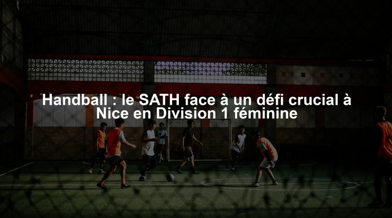 Handball : le SATH face à un défi crucial à Nice en Division 1 féminine
