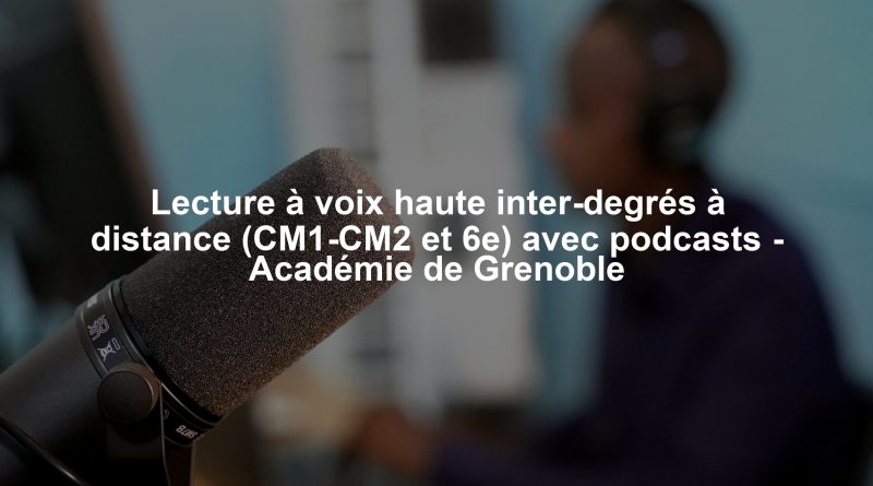 Lecture à voix haute inter-degrés à distance (CM1-CM2 et 6e) avec podcasts - Académie de Grenoble