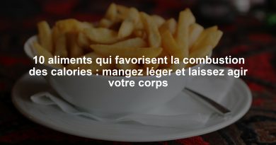 10 aliments qui favorisent la combustion des calories : mangez léger et laissez agir votre corps