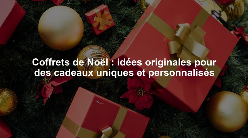 Coffrets de Noël : idées originales pour des cadeaux uniques et personnalisés