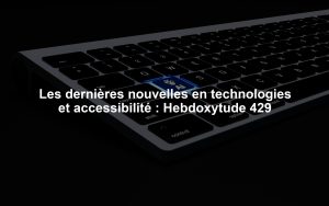 Les dernières nouvelles en technologies et accessibilité : Hebdoxytude 429