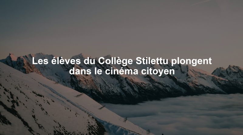 Les élèves du Collège Stilettu plongent dans le cinéma citoyen