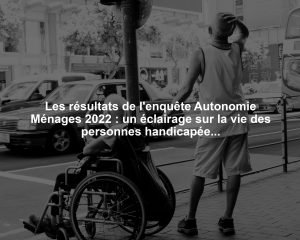 Les résultats de l'enquête Autonomie Ménages 2022 : un éclairage sur la vie des personnes handicapées en France