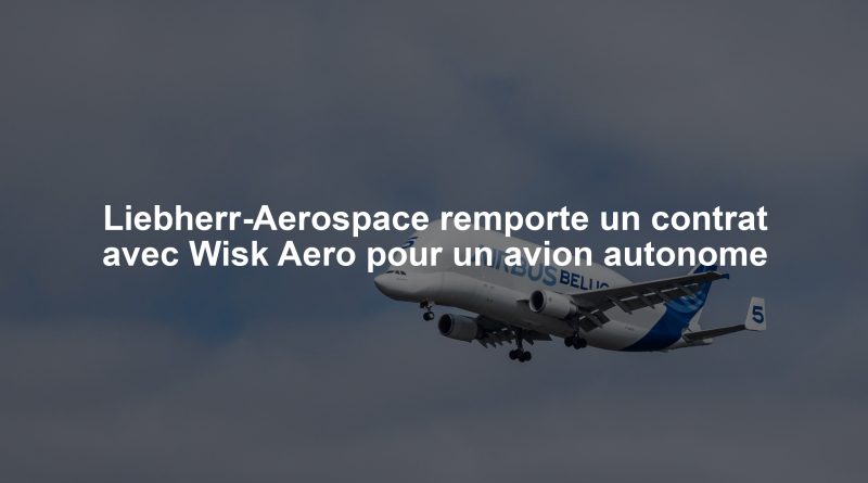 Liebherr-Aerospace remporte un contrat avec Wisk Aero pour un avion autonome