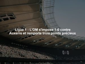 Ligue 1 : L'OM s'impose 1-0 contre Auxerre et remporte trois points précieux