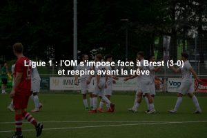 Ligue 1 : l'OM s'impose face à Brest (3-0) et respire avant la trêve