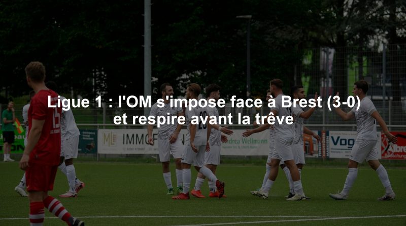 Ligue 1 : l'OM s'impose face à Brest (3-0) et respire avant la trêve