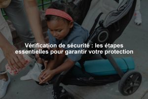 Vérification de sécurité : les étapes essentielles pour garantir votre protection