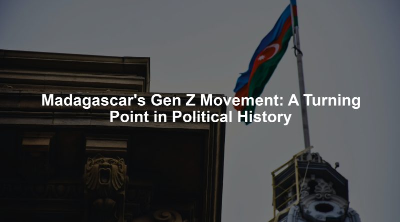 Madagascar's Gen Z Movement: A Turning Point in Political History