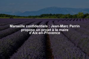 Marseille confidentiels : Jean-Marc Perrin propose un projet à la maire d'Aix-en-Provence