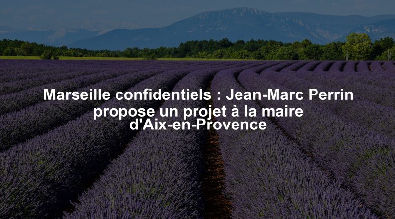 Marseille confidentiels : Jean-Marc Perrin propose un projet à la maire d'Aix-en-Provence