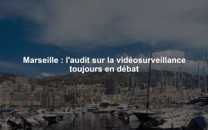 Marseille : l'audit sur la vidéosurveillance toujours en débat