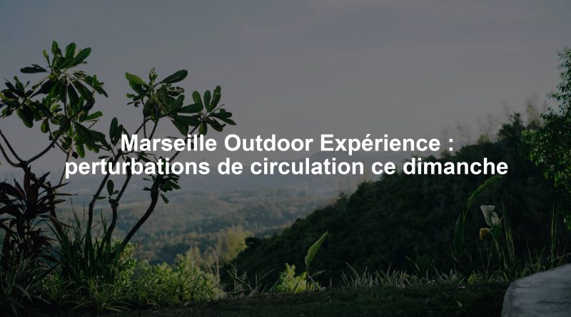 Marseille Outdoor Expérience : perturbations de circulation ce dimanche
