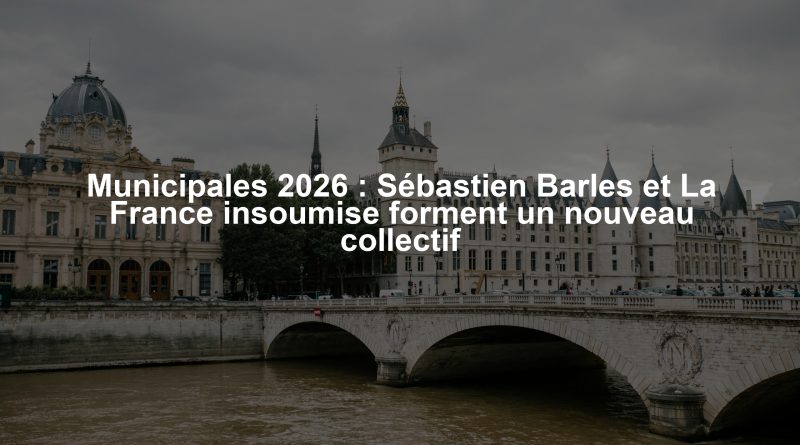 Municipales 2026 : Sébastien Barles et La France insoumise forment un nouveau collectif