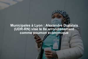 Municipales à Lyon : Alexandre Dupalais (UDR-RN) vise le 8e arrondissement comme poumon économique
