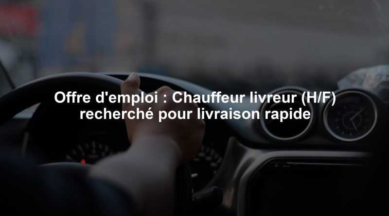 Offre d'emploi : Chauffeur livreur (H/F) recherché pour livraison rapide