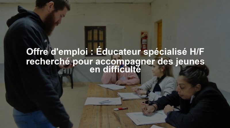 Offre d'emploi : Éducateur spécialisé H/F recherché pour accompagner des jeunes en difficulté