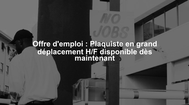 Offre d'emploi : Plaquiste en grand déplacement H/F disponible dès maintenant