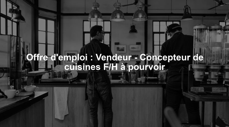 Offre d'emploi : Vendeur - Concepteur de cuisines F/H à pourvoir