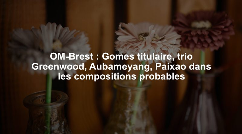 OM-Brest : Gomes titulaire, trio Greenwood, Aubameyang, Paixao dans les compositions probables