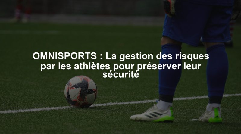 OMNISPORTS : La gestion des risques par les athlètes pour préserver leur sécurité