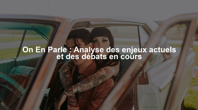 On En Parle : Analyse des enjeux actuels et des débats en cours