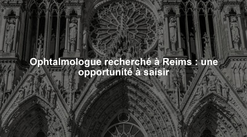 Ophtalmologue recherché à Reims : une opportunité à saisir