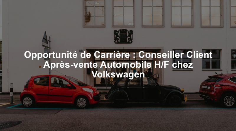 Opportunité de Carrière : Conseiller Client Après-vente Automobile H/F chez Volkswagen