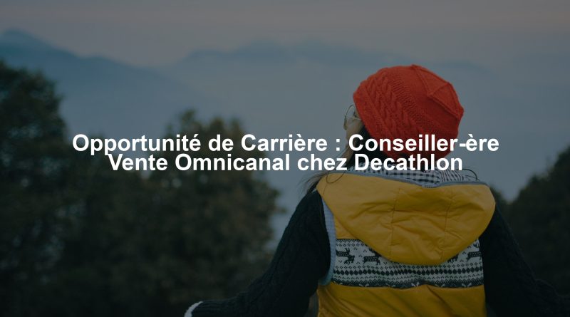 Opportunité de Carrière : Conseiller-ère Vente Omnicanal chez Decathlon