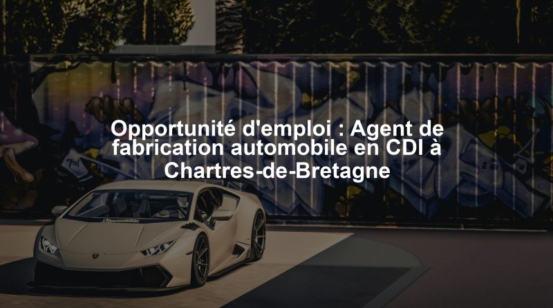 Opportunité d'emploi : Agent de fabrication automobile en CDI à Chartres-de-Bretagne