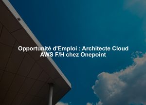 Opportunité d'Emploi : Architecte Cloud AWS F/H chez Onepoint