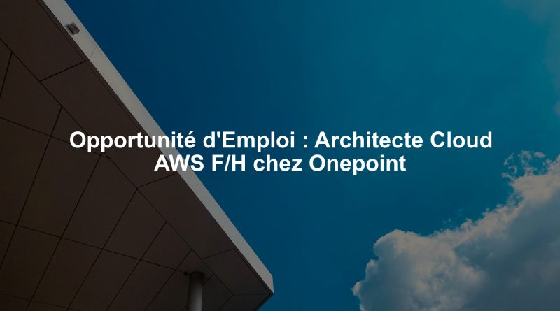 Opportunité d'Emploi : Architecte Cloud AWS F/H chez Onepoint
