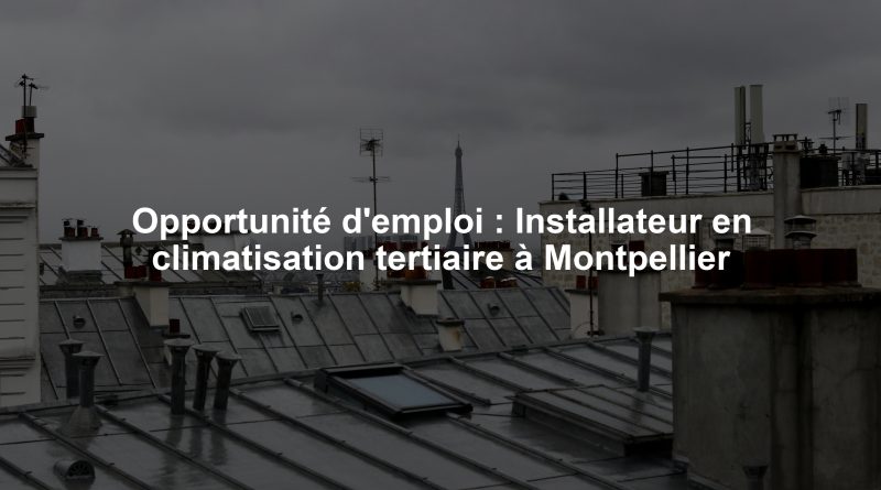 Opportunité d'emploi : Installateur en climatisation tertiaire à Montpellier