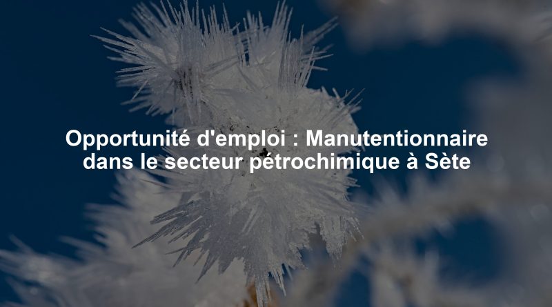Opportunité d'emploi : Manutentionnaire dans le secteur pétrochimique à Sète