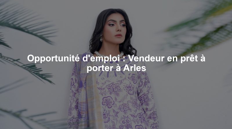 Opportunité d'emploi : Vendeur en prêt à porter à Arles
