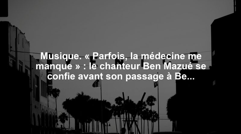 Musique. « Parfois, la médecine me manque » : le chanteur Ben Mazué se confie avant son passage à Belfort