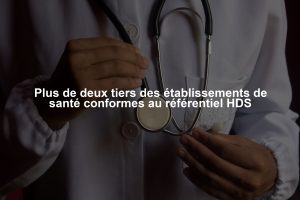 Plus de deux tiers des établissements de santé conformes au référentiel HDS