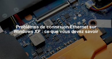 Problèmes de connexion Ethernet sur Windows XP : ce que vous devez savoir