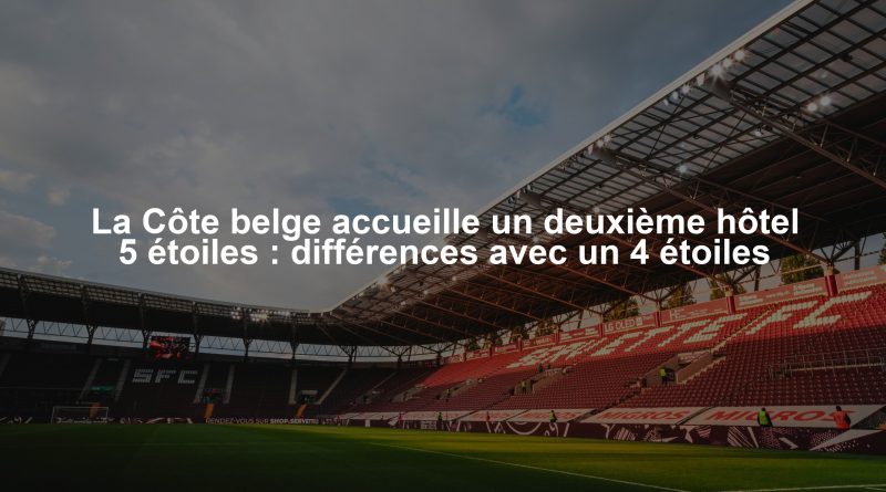 La Côte belge accueille un deuxième hôtel 5 étoiles : différences avec un 4 étoiles