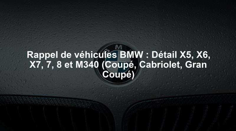 Rappel de véhicules BMW : Détail X5, X6, X7, 7, 8 et M340 (Coupé, Cabriolet, Gran Coupé)