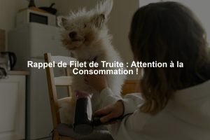 Rappel de Filet de Truite : Attention à la Consommation !