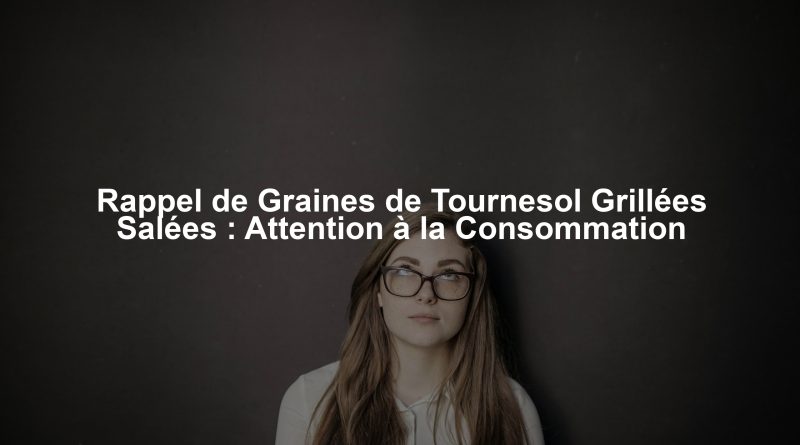 Rappel de Graines de Tournesol Grillées Salées : Attention à la Consommation