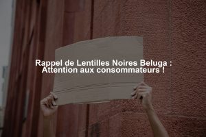 Rappel de Lentilles Noires Beluga : Attention aux consommateurs !
