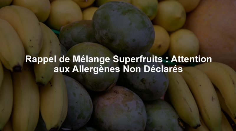 Rappel de Mélange Superfruits : Attention aux Allergènes Non Déclarés