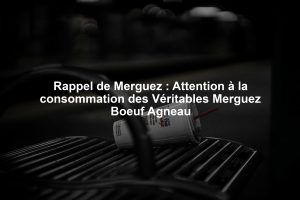 Rappel de Merguez : Attention à la consommation des Véritables Merguez Boeuf Agneau