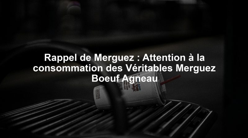 Rappel de Merguez : Attention à la consommation des Véritables Merguez Boeuf Agneau